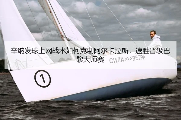 辛纳发球上网战术如何克制阿尔卡拉斯，速胜晋级巴黎大师赛